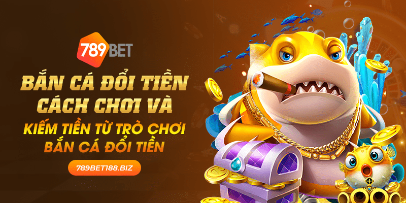 31 ban ca doi tien cach choi va kiem tien tu tro choi ban ca doi tien