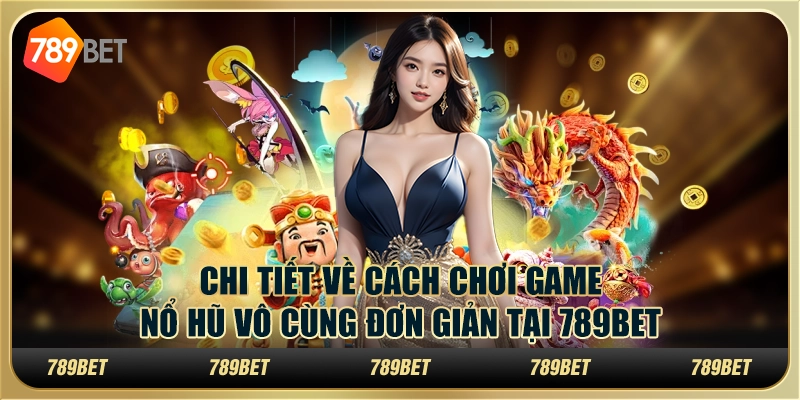 10 Chi tiet ve cach choi game no hu vo cung don gian tai 789Bet