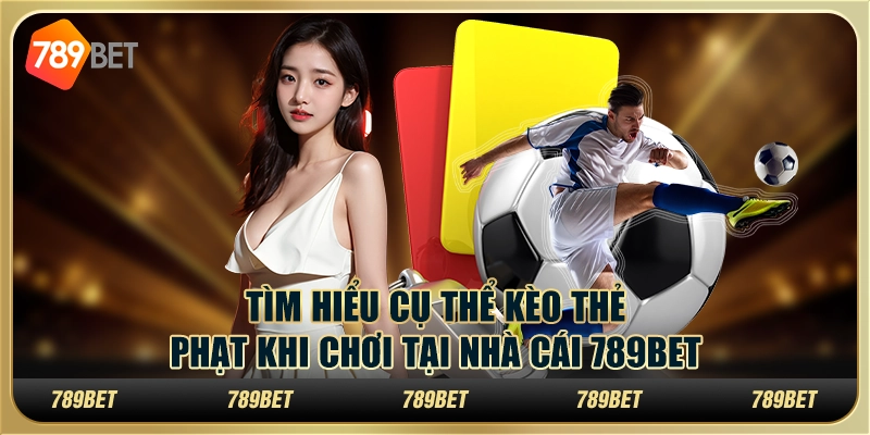 Tìm Hiểu Cụ Thể Kèo Thẻ Phạt Khi Chơi Tại Nhà Cái 789bet 1 Tìm Hiểu Cụ Thể Kèo Thẻ Phạt Khi Chơi Tại Nhà Cái 789bet