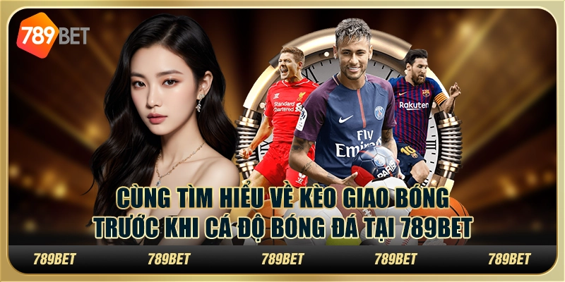 Tìm Hiểu Về Kèo Giao Bóng Trước Khi Cá Độ Bóng Đá Tại 789bet 1 Tìm Hiểu Về Kèo Giao Bóng Trước Khi Cá Độ Bóng Đá Tại 789bet