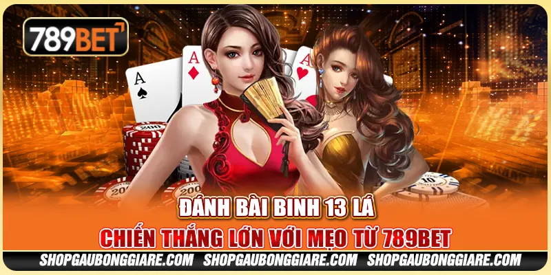 Đánh bài binh 13 lá – Chiến thắng lớn với mẹo từ 789BET