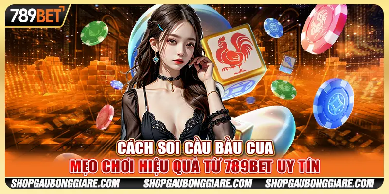 Cách soi cầu bầu cua - Mẹo chơi hiệu quả từ 789BET uy tín