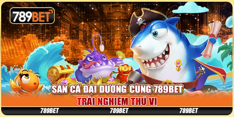 Săn Cá Đại Dương Cùng 789BET - Trải Nghiệm Thú Vị 1 Săn Cá Đại Dương Cùng 789BET - Trải Nghiệm Thú Vị