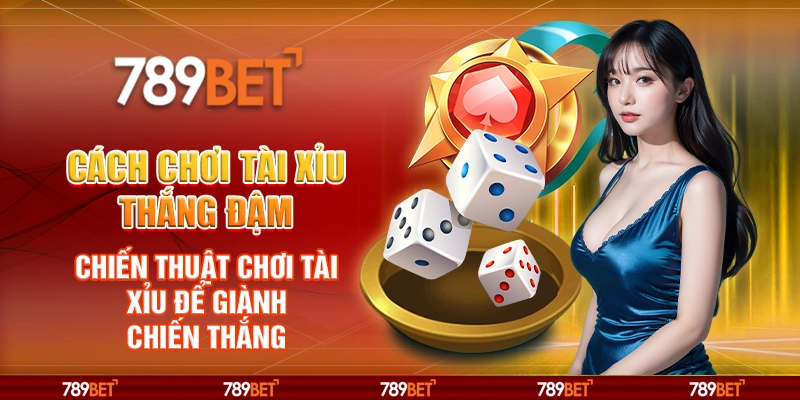Cách chơi Tài Xỉu thắng đậm – Chiến thuật chơi Tài Xỉu để giành chiến thắng