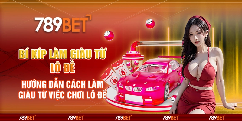 Bí kíp làm giàu từ lô đề – Hướng dẫn cách làm giàu từ việc chơi lô đề