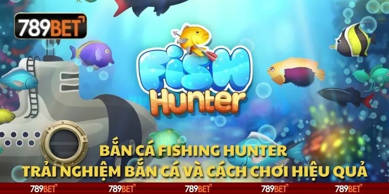 Bắn cá Fishing Hunter – Trải nghiệm bắn cá và cách chơi hiệu quả