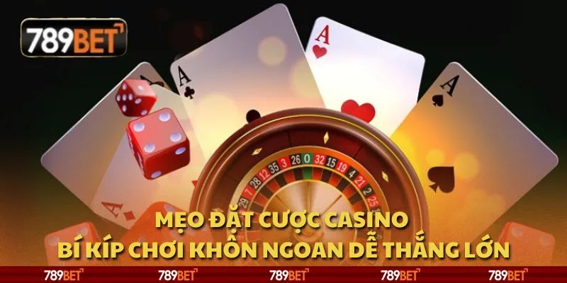 Mẹo đặt cược casino - Bí kíp chơi khôn ngoan dễ thắng lớn