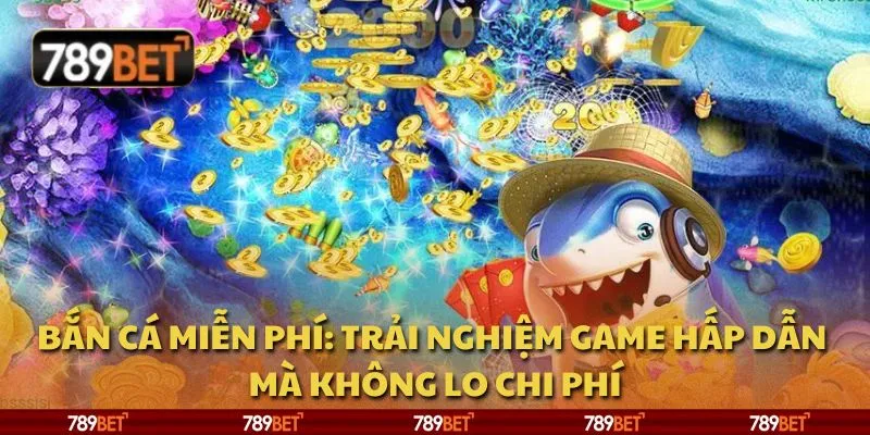 Bắn cá miễn phí: Trải nghiệm game hấp dẫn mà không lo chi phí