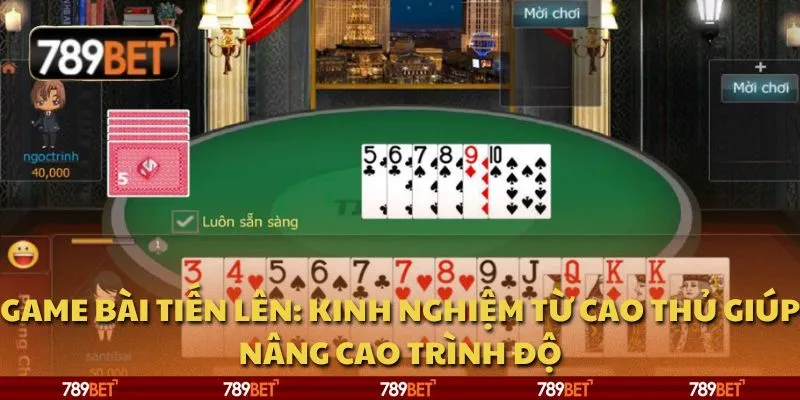 Game bài Tiến Lên: Kinh nghiệm từ cao thủ giúp nâng cao trình độ