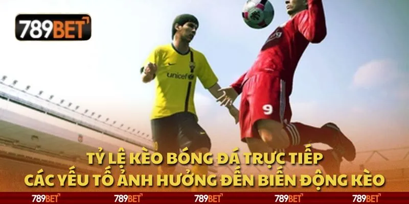 Tỷ lệ kèo bóng đá trực tiếp: Các yếu tố ảnh hưởng đến biến động kèo