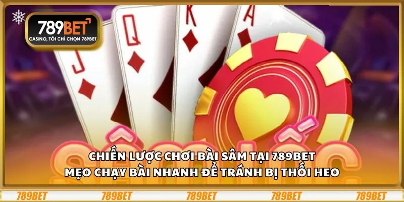 Chiến lược chơi bài Sâm tại 789Bet: Mẹo chạy bài nhanh để tránh bị thối heo