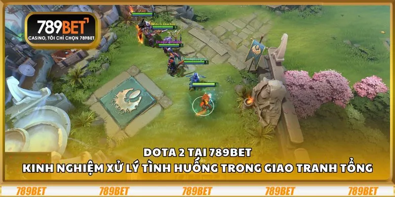 Dota 2 tại 789Bet: Kinh nghiệm xử lý tình huống trong giao tranh tổng