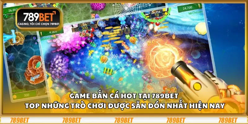 Game bắn cá hot tại 789Bet: Top những trò chơi được săn đón nhất hiện nay