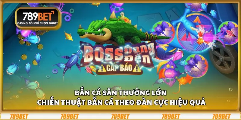 Bắn cá săn thưởng lớn: Chiến thuật bắn cá theo đàn cực hiệu quả