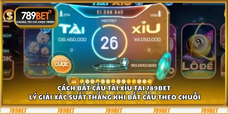 Cách bắt cầu Tài Xỉu tại 789Bet: Lý giải xác suất thắng khi bắt cầu theo chuỗi