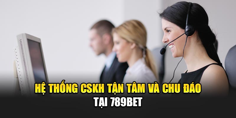 Hệ thống CSKH tận tâm và chu đáo tại 789BET