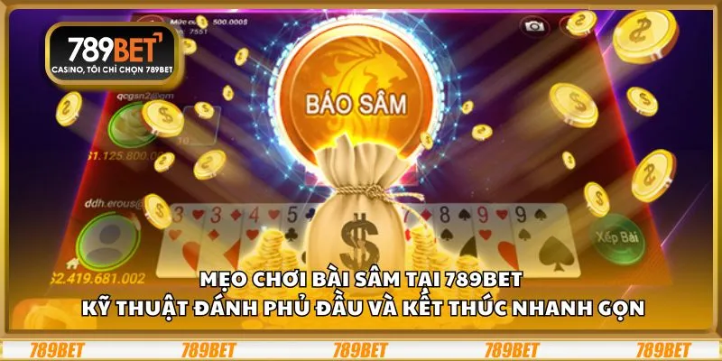 Mẹo chơi Bài Sâm tại 789Bet: Kỹ thuật đánh phủ đầu và kết thúc nhanh gọn